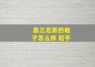 泰兰尼斯的鞋子怎么样 知乎